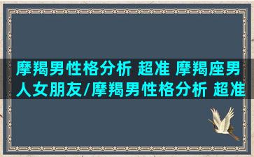 摩羯男性格分析 超准 摩羯座男人女朋友/摩羯男性格分析 超准 摩羯座男人女朋友-我的网站